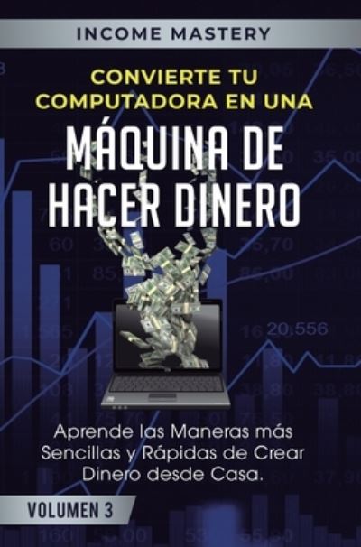 Cover for Income Mastery · Convierte Tu Computadora en Una Maquina de Hacer Dinero (Hardcover Book) (2019)