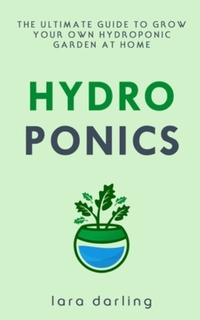 Cover for Lara Darling · HYDROPONICS : The Ultimate Guide to Grow your own Hydroponic Garden at Home : Fruit, Vegetable, Herbs. (Paperback Book) (2019)