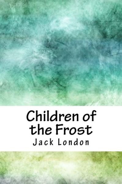 Children of the Frost - Jack London - Books - Createspace Independent Publishing Platf - 9781717540423 - May 5, 2018