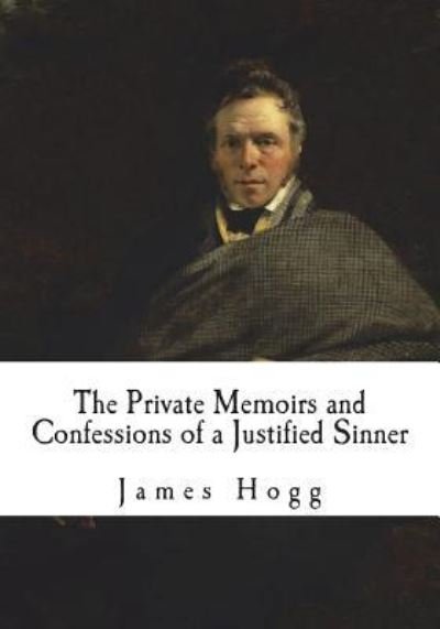 The Private Memoirs and Confessions of a Justified Sinner - James Hogg - Kirjat - Createspace Independent Publishing Platf - 9781721947423 - tiistai 26. kesäkuuta 2018