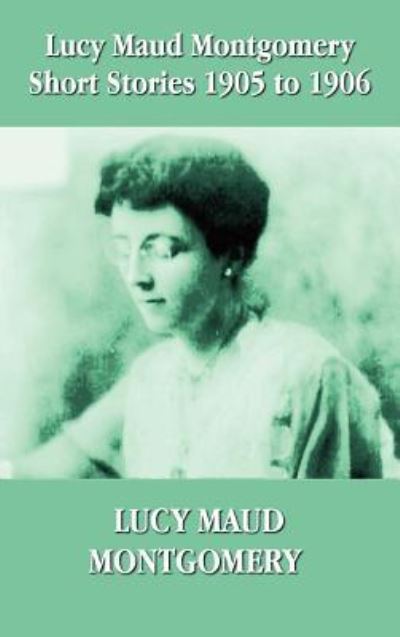 Cover for Lucy Montgomery · Lucy Maud Montgomery Short Stories 1905-1906 (Gebundenes Buch) (2012)