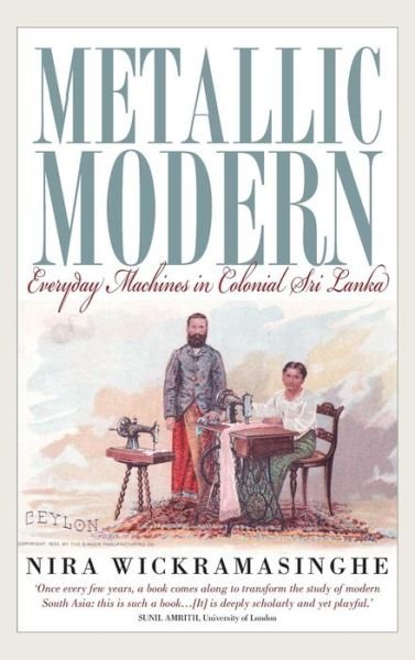 Cover for Nira Wickramasinghe · Metallic Modern: Everyday Machines in Colonial Sri Lanka (Hardcover Book) (2014)