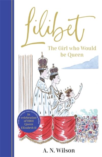 Cover for A.N. Wilson · Lilibet: The Girl Who Would be Queen: A gorgeously illustrated gift book celebrating the life of Her Majesty Queen Elizabeth II (Inbunden Bok) (2022)