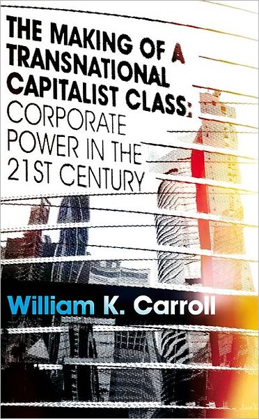 Cover for William K. Carroll · The Making of a Transnational Capitalist Class: Corporate Power in the 21st Century (Hardcover Book) (2010)