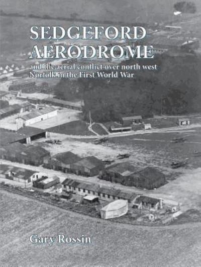 Cover for Gary Rossin · Sedgeford Aerodrome and the Aerial Conflict over North West Norfolk in the First World War (Paperback Book) (2018)