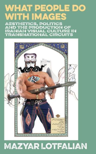 Cover for Sean Kingston Publishing · What People Do with Images: Aesthetics, Politics and the Production of Iranian Visual Culture in Transnational Circuits (Hardcover Book) (2022)