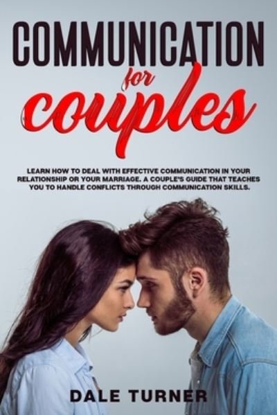 Cover for Dale Turner · Communication for Couples: Learn How to Deal with Effective Communication in Your Relationship or Your Marriage. A Couple's Guide That Teaches You to Handle Conflicts Through Communication Skills (Paperback Book) (2020)