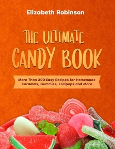 Cover for Elizabeth Robinson · The Ultimate Candy Book: More than 300 Easy Recipes for Homemade Caramels, Gummies, Lollipops and More. (Paperback Book) (2021)