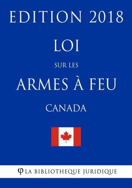 Cover for La Bibliotheque Juridique · Loi sur les armes a feu (Canada) - Edition 2018 (Paperback Bog) (2018)