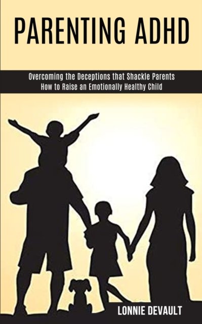 Lonnie DeVault · Parenting Adhd: Overcoming the Deceptions that Shackle Parents (How to Raise an Emotionally Healthy Child) (Paperback Book) (2020)