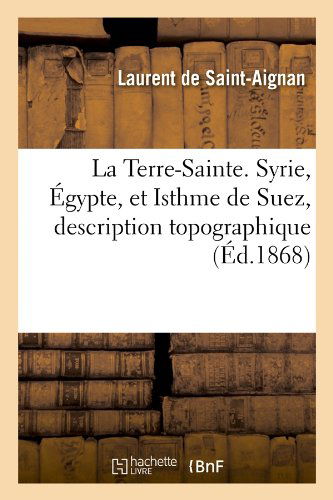 Cover for Laurent De Saint-aignan · La Terre-sainte. Syrie, Egypte, et Isthme De Suez, Description Topographique (Ed.1868) (French Edition) (Paperback Book) [French edition] (2012)