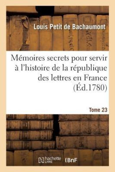 Cover for Louis Petit De Bachaumont · Memoires Secrets Pour Servir A l'Histoire de la Republique Des Lettres En France Tome 23 (Paperback Book) (2016)