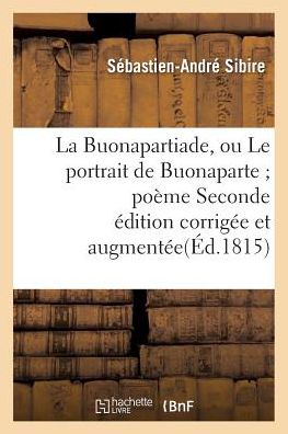 Cover for Sibire-s-a · La Buonapartiade, Ou Le Portrait De Buonaparte; Poeme Seconde Edition Corrigee et Augmentee (Paperback Book) (2016)