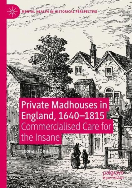 Cover for Leonard Smith · Private Madhouses in England, 1640–1815: Commercialised Care for the Insane - Mental Health in Historical Perspective (Paperback Book) [1st ed. 2020 edition] (2021)