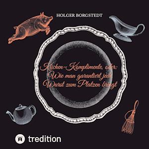 Cover for Holger Borgstedt · Küchen-Komplimente - oder: Wie man garantiert jede Wurst zum Platzen bringt (Book) (2022)
