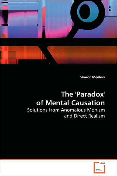 Cover for Sharon Medlow · The 'paradox' of Mental Causation: Solutions from Anomalous Monism and Direct Realism (Paperback Book) (2008)