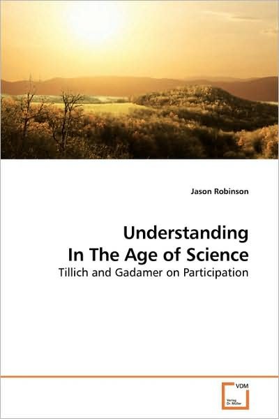 Understanding in the Age of Science: Tillich and Gadamer on Participation - Jason Robinson - Livros - VDM Verlag - 9783639185423 - 29 de julho de 2009