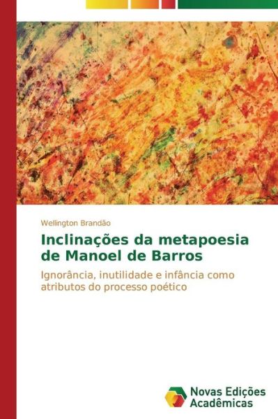 Cover for Wellington Brandão · Inclinações Da Metapoesia De Manoel De Barros: Ignorância, Inutilidade E Infância Como Atributos Do Processo Poético (Paperback Book) [Portuguese edition] (2014)