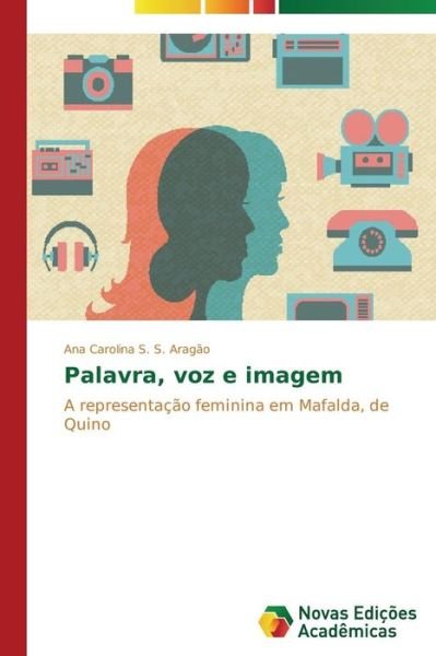 Cover for Ana Carolina S. S. Aragão · Palavra, Voz E Imagem: a Representação Feminina Em Mafalda, De Quino (Paperback Book) [Portuguese edition] (2014)