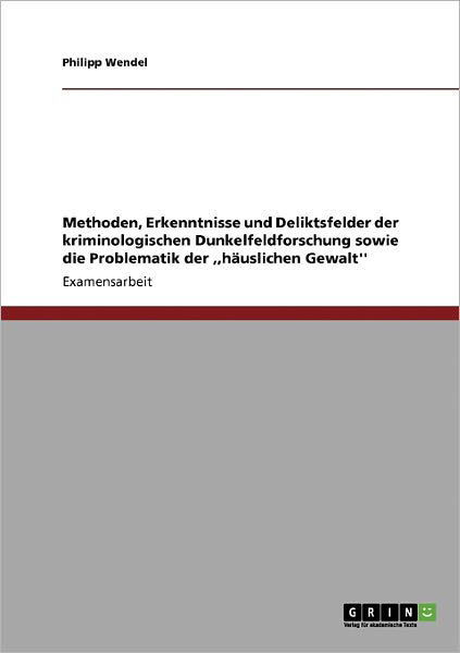 Cover for Philipp Wendel · Methoden, Erkenntnisse und Deliktsfelder der kriminologischen Dunkelfeldforschung sowie die Problematik der, hauslichen Gewalt'' (Paperback Bog) [German edition] (2009)