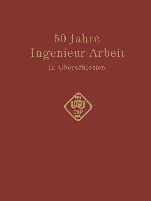 Cover for Conrad Matschoss · 50 Jahre Ingenieur--Arbeit in Oberschlesien: Eine Gedenkschrift Zur Feier Des 50 Jahrigen Bestehens Des Oberschlesischen Bezirksvereins Deutscher Ingenieure (Paperback Book) [Softcover Reprint of the Original 1st 1907 edition] (1907)