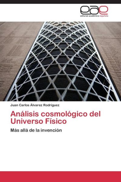 Análisis Cosmológico Del Universo Físico: Más Allá De La Invención - Juan Carlos Álvarez Rodríguez - Books - Editorial Académica Española - 9783659055423 - November 14, 2014