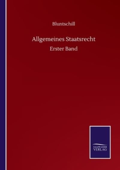 Allgemeines Staatsrecht: Erster Band - Bluntschill - Kirjat - Salzwasser-Verlag Gmbh - 9783752510423 - lauantai 19. syyskuuta 2020