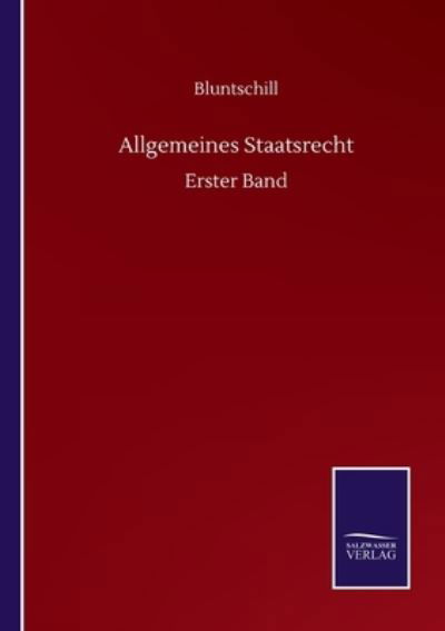 Allgemeines Staatsrecht: Erster Band - Bluntschill - Boeken - Salzwasser-Verlag Gmbh - 9783752510423 - 19 september 2020