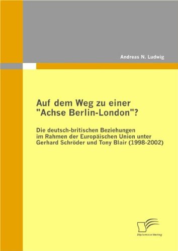 Cover for Andreas N Ludwig · Auf dem Weg zu einer Achse Berlin-London? - Die deutsch-britischen Beziehungen im Rahmen der Europaischen Union unter Gerhard Schroeder und Tony Blair (1998-2002) (Taschenbuch) [German edition] (2011)