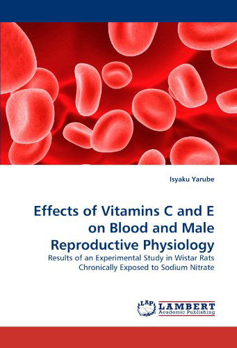 Cover for Isyaku Yarube · Effects of Vitamins C and E on Blood and Male Reproductive Physiology: Results of an Experimental Study in Wistar Rats Chronically Exposed to Sodium Nitrate (Paperback Bog) (2011)