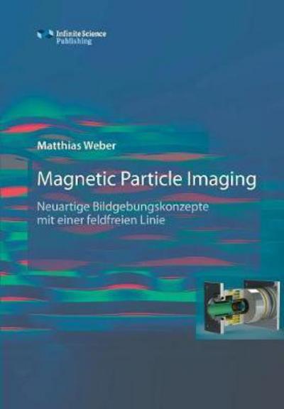 Magnetic Particle Imaging - Matthias Weber - Kirjat - Infinite Science Publishing - 9783945954423 - keskiviikko 11. lokakuuta 2017