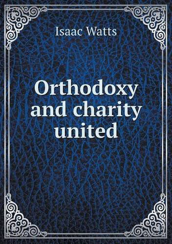 Cover for Isaac Watts · Orthodoxy and Charity United (Paperback Book) (2013)