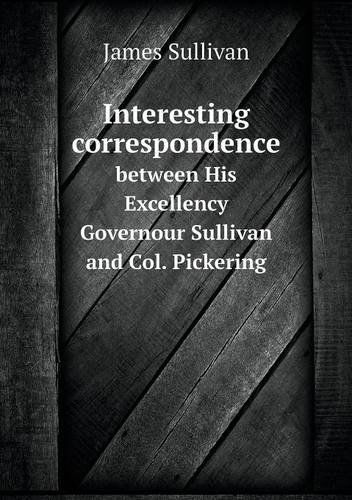 Cover for James Sullivan · Interesting Correspondence Between His Excellency Governour Sullivan and Col. Pickering (Taschenbuch) (2013)