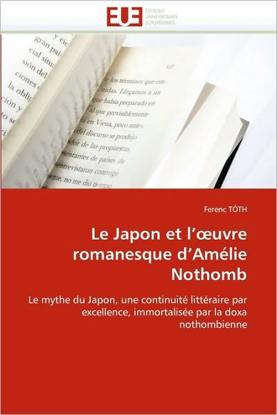 Le Japon et L''oeuvre Romanesque D''amélie Nothomb: Le Mythe Du Japon, Une Continuité Littéraire Par Excellence, Immortalisée Par La Doxa Nothombienne - Ferenc Tóth - Books - Éditions universitaires européennes - 9786131518423 - February 28, 2018