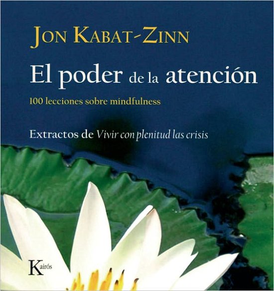 El Poder De La Atencion: 100 Lecciones Sobre Mindfulness: Extractos De Vivir Con Plenitud Las Crisis - Jon Kabat-zinn - Kirjat - Editorial Kairos - 9788472457423 - perjantai 1. huhtikuuta 2011