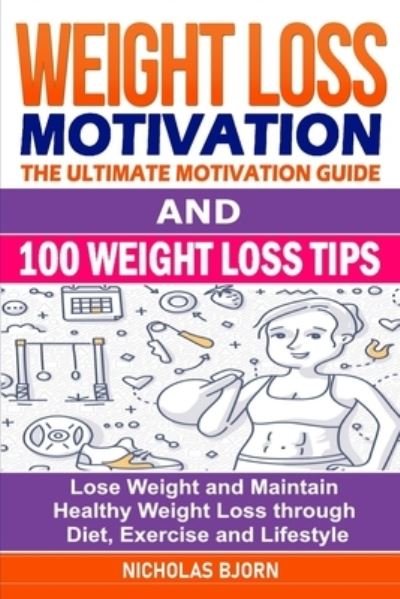 Cover for Nicholas Bjorn · Weight Loss Motivation &amp; 100 Weight Loss Tips: The Ultimate Motivation Guide &amp; 100 Weight Loss Tips: Lose Weight and Maintain Healthy Weight Loss through Diet, Exercise and Lifestyle (Paperback Bog) (2021)