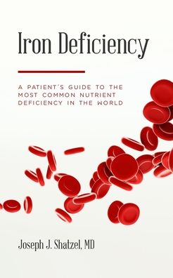 Cover for Shatzel, Joseph J, MD · Iron Deficiency: A Patient's Guide to the Most Common Nutrient Deficiency in the World (Paperback Book) (2021)