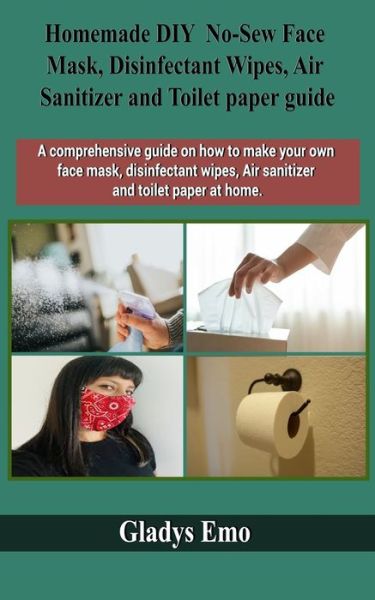 Cover for Gladys Emo · Homemade DIY No-Sew Face mask, Disinfectant Wipes, Air Sanitizer and Toilet Paper guide (Paperback Book) (2020)