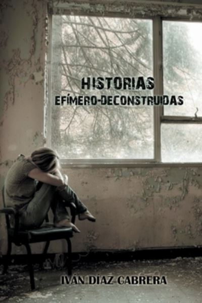 Cover for Ivan Diaz Cabrera · Historias Efimero-Deconstruidas: Porque la verdad siempre vuelve... (Paperback Book) (2020)