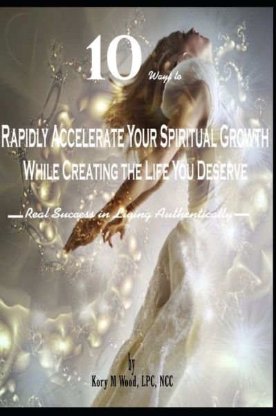 Cover for Lpc Ncc Wood · 10 Ways to Rapidly Accelerate Your Spiritual Growth While Creating the Life You Deserve (Paperback Bog) (2020)