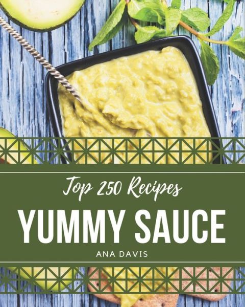 Cover for Ana Davis · Top 250 Yummy Sauce Recipes (Paperback Book) (2020)