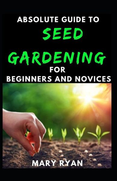 Absolute Guide To Seed Gardening For Beginners And Novices - Mary Ryan - Książki - INDEPENDENTLY PUBLISHED - 9798737263423 - 14 kwietnia 2021