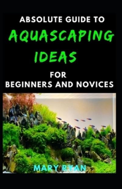 Cover for Mary Ryan · Absolute Guide To Aquascaping Ideas For Beginners And Novices (Paperback Book) (2021)