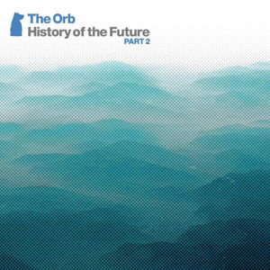 History Of The Future Part 2 - The Orb - Musik - MALICIOUS DAMAGE - 5060174959424 - 23. November 2018