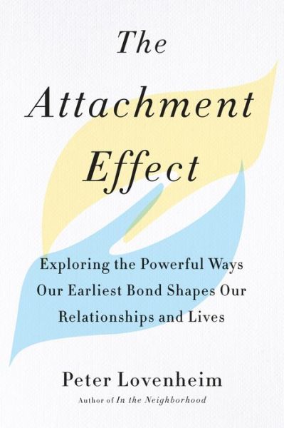 Cover for Lovenheim, Peter (Peter Lovenheim) · The Attachment Effect: Exploring the Powerful Ways Our Earliest Bond Shapes Our Relationships and Lives (Paperback Book) (2018)