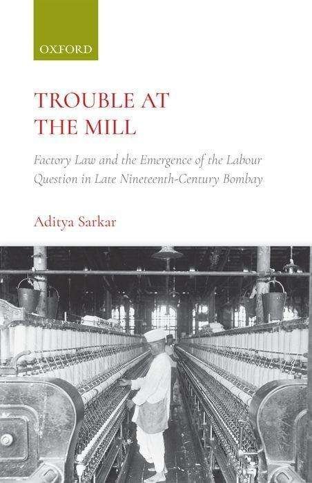 Cover for Aditya Sarkar · Trouble at the Mill: Factory Law and the Emergence of Labour Question in Late Nineteenth-Century Bombay (Hardcover Book) (2018)