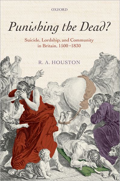 Cover for Houston, R. A. (Professor of Modern History, University of St Andrews) · Punishing the dead?: Suicide, Lordship, and Community in Britain, 1500-1830 (Hardcover Book) (2010)