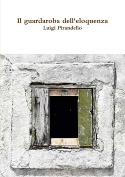 Il guardaroba dell'eloquenza - Luigi Pirandello - Books - Lulu.com - 9780244042424 - October 25, 2017