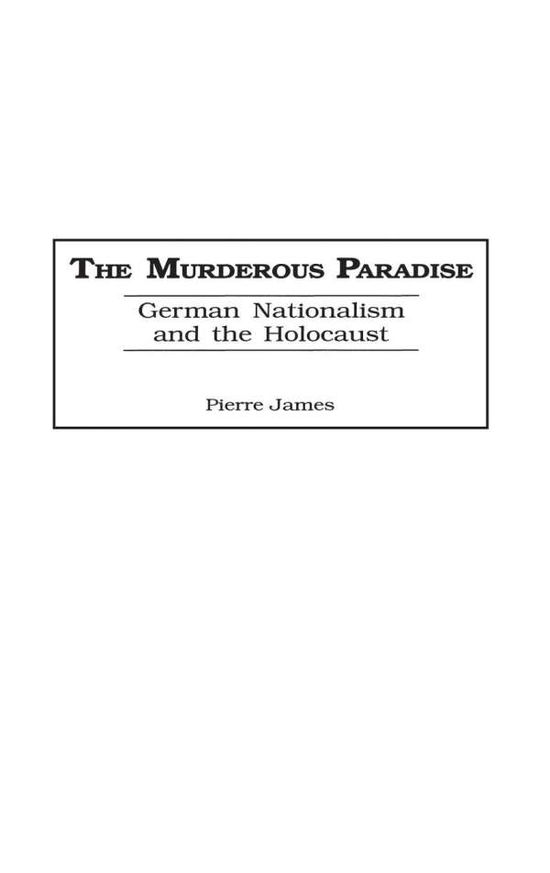 Cover for Pierre M. James · The Murderous Paradise: German Nationalism and the Holocaust (Hardcover bog) (2001)