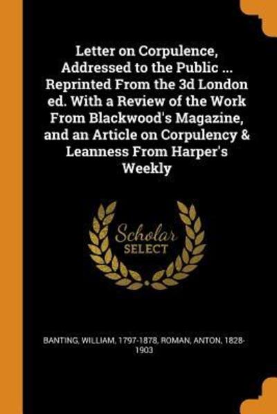 Cover for William Banting · Letter on Corpulence, Addressed to the Public ... Reprinted from the 3D London Ed. with a Review of the Work from Blackwood's Magazine, and an Article on Corpulency &amp; Leanness from Harper's Weekly (Paperback Book) (2018)